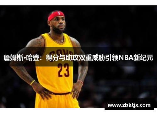 詹姆斯·哈登：得分与助攻双重威胁引领NBA新纪元