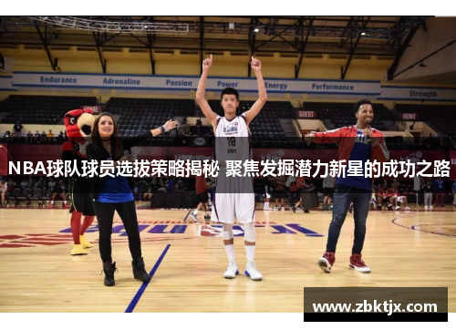 NBA球队球员选拔策略揭秘 聚焦发掘潜力新星的成功之路